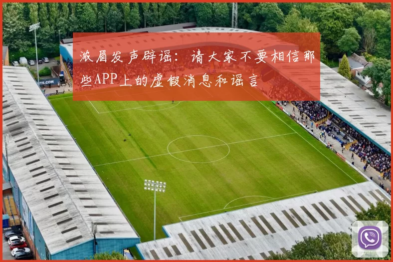 浓眉发声辟谣：请大家不要相信那些APP上的虚假消息和谣言