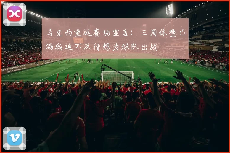 马克西重返赛场宣言：三周休整已满我迫不及待想为球队出战