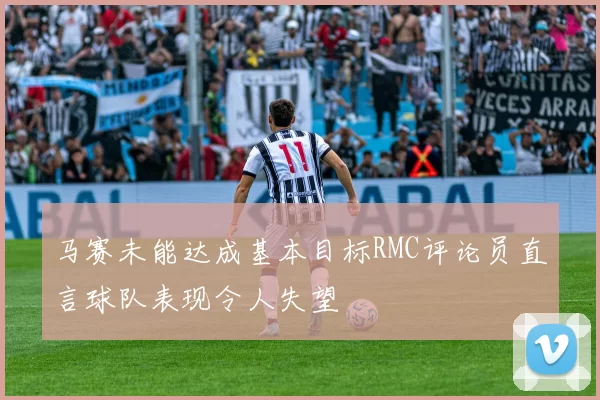 马赛未能达成基本目标RMC评论员直言球队表现令人失望