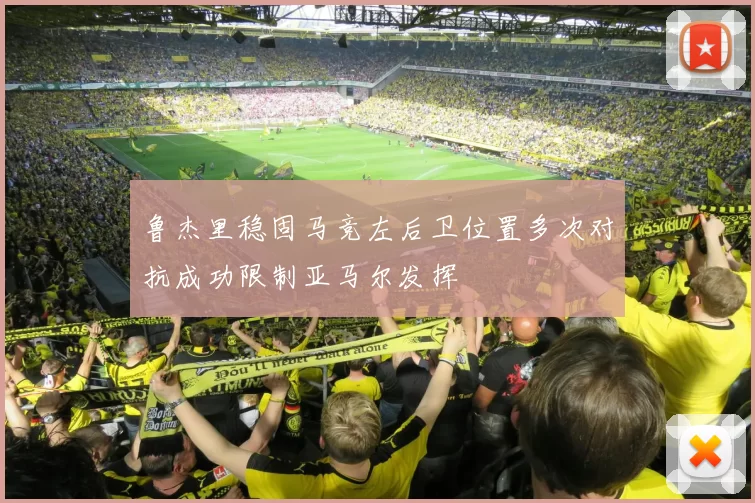 鲁杰里稳固马竞左后卫位置多次对抗成功限制亚马尔发挥