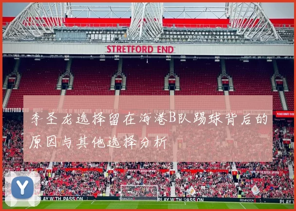 李圣龙选择留在海港B队踢球背后的原因与其他选择分析
