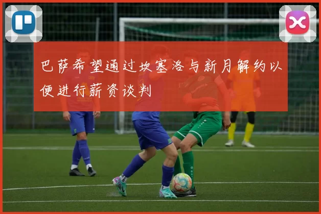巴萨希望通过坎塞洛与新月解约以便进行薪资谈判