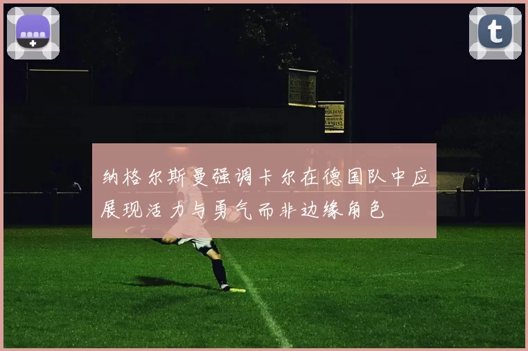 纳格尔斯曼强调卡尔在德国队中应展现活力与勇气而非边缘角色