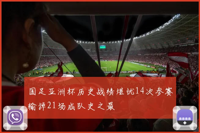 国足亚洲杯历史战绩堪忧14次参赛输掉21场成队史之最