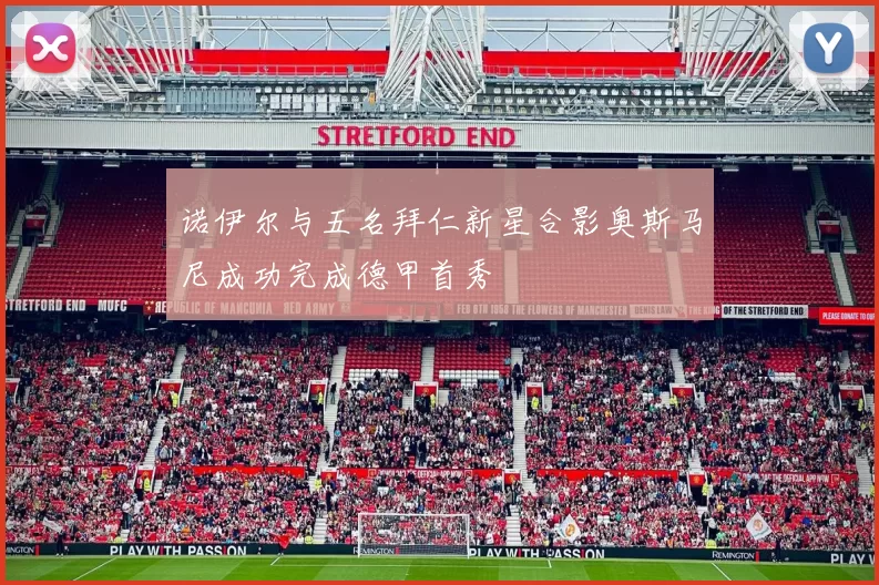 诺伊尔与五名拜仁新星合影奥斯马尼成功完成德甲首秀
