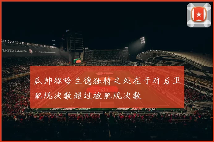 瓜帅称哈兰德独特之处在于对后卫犯规次数超过被犯规次数