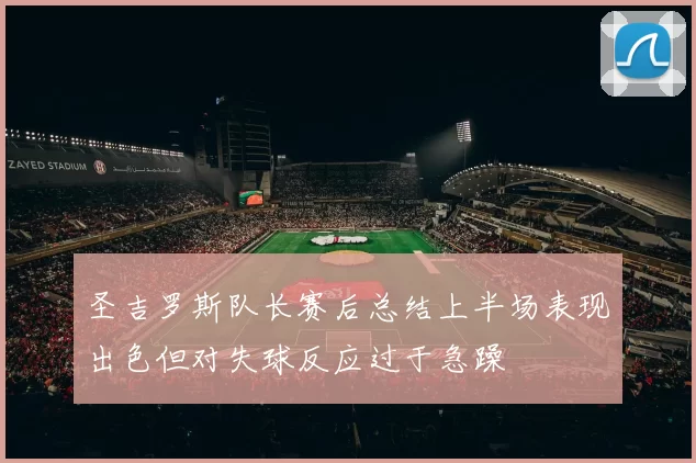 圣吉罗斯队长赛后总结上半场表现出色但对失球反应过于急躁