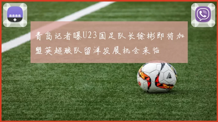 青岛记者曝U23国足队长徐彬即将加盟英超狼队留洋发展机会来临