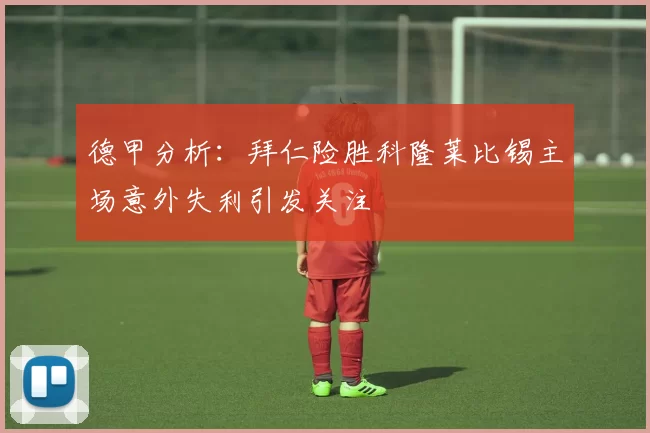 德甲分析：拜仁险胜科隆莱比锡主场意外失利引发关注