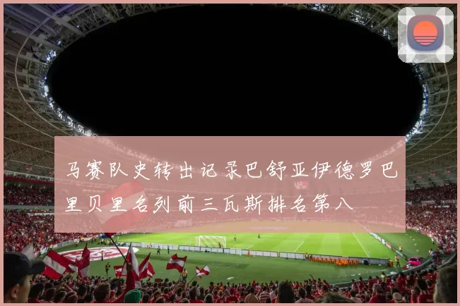马赛队史转出记录巴舒亚伊德罗巴里贝里名列前三瓦斯排名第八