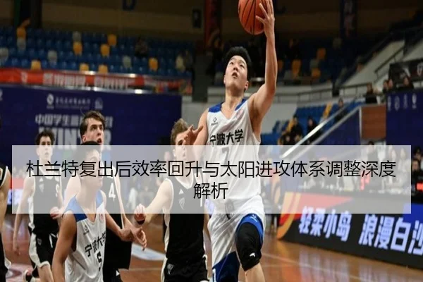 杜兰特复出后效率回升与太阳进攻体系调整深度解析